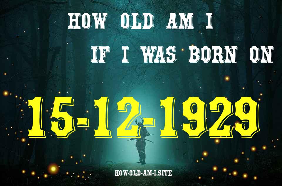 ᐈ Born On 15 December 1929 My Age in 2024? [100% ACCURATE Age Calculator!]