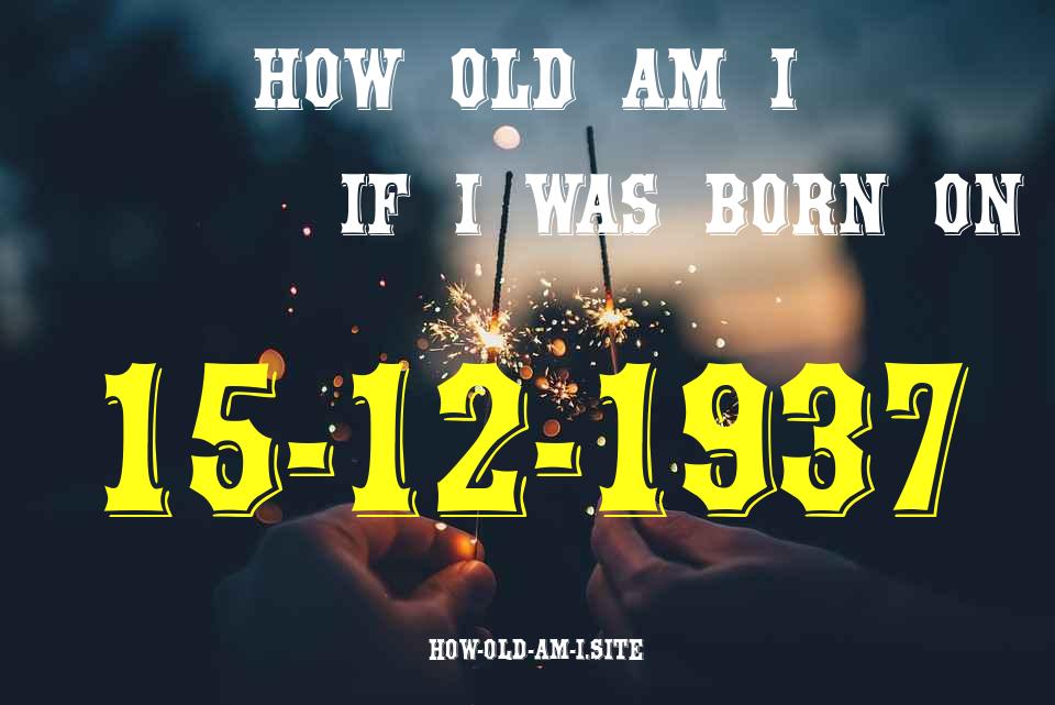 ᐈ Born On 15 December 1937 My Age in 2024? [100% ACCURATE Age Calculator!]