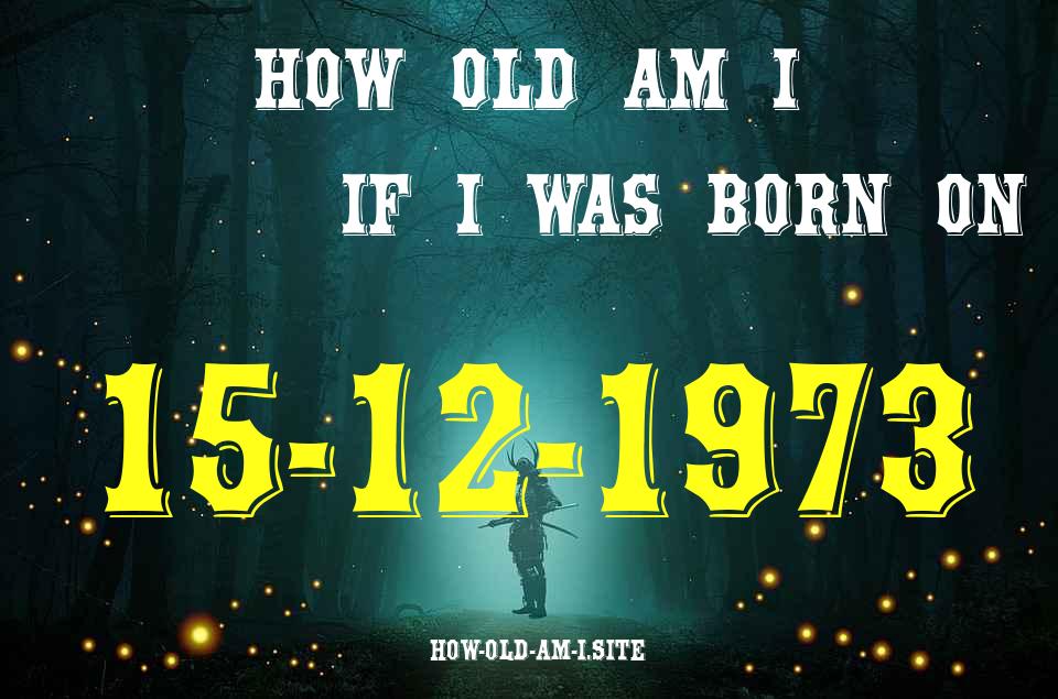 ᐈ Born On 15 December 1973 My Age in 2024? [100% ACCURATE Age Calculator!]