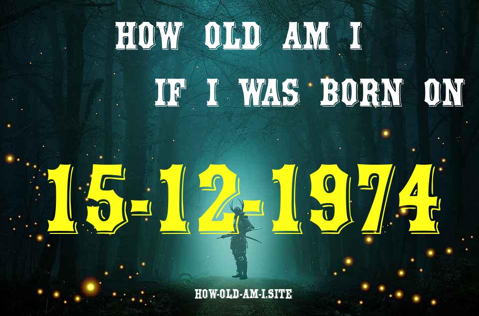 ᐈ Born On 15 December 1974 My Age in 2024? [100% ACCURATE Age Calculator!]