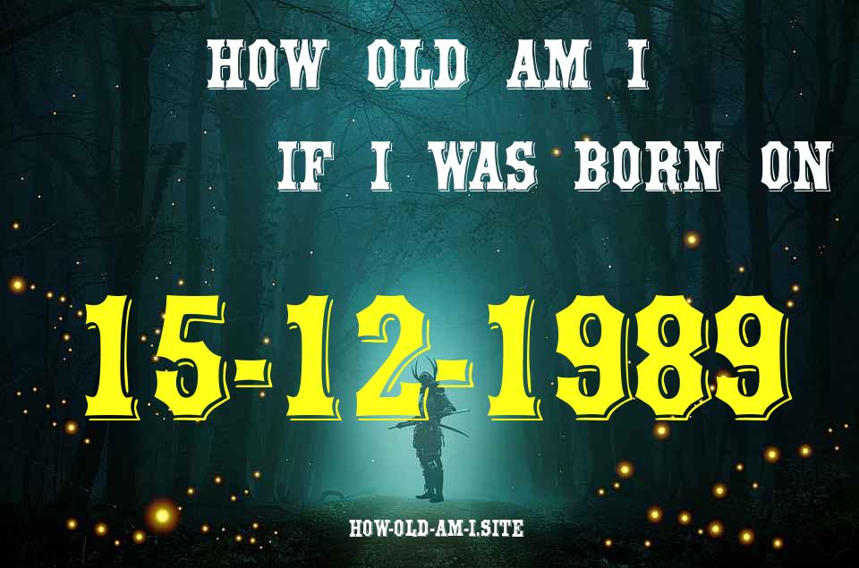 ᐈ Born On 15 December 1989 My Age in 2024? [100% ACCURATE Age Calculator!]