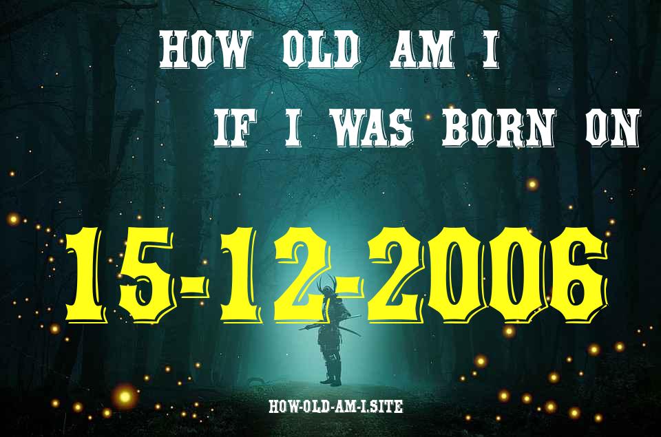 ᐈ Born On 15 December 2006 My Age in 2024? [100% ACCURATE Age Calculator!]