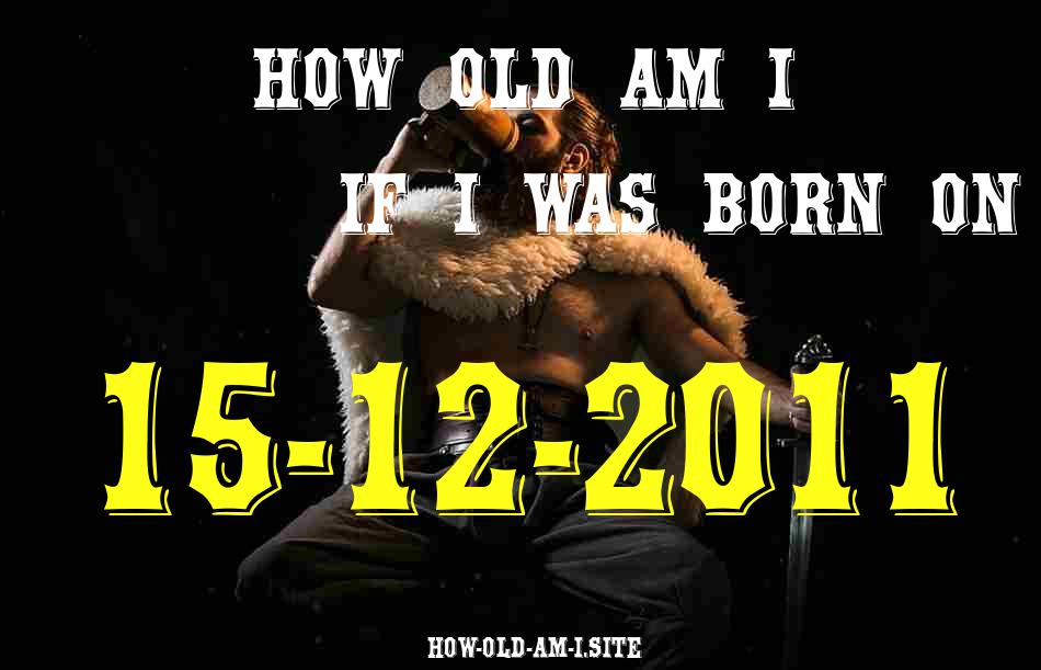 ᐈ Born On 15 December 2011 My Age in 2024? [100% ACCURATE Age Calculator!]