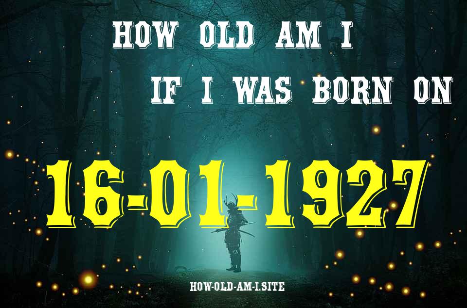 ᐈ Born On 16 January 1927 My Age in 2024? [100% ACCURATE Age Calculator!]