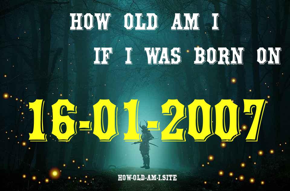 ᐈ Born On 16 January 2007 My Age in 2024? [100% ACCURATE Age Calculator!]