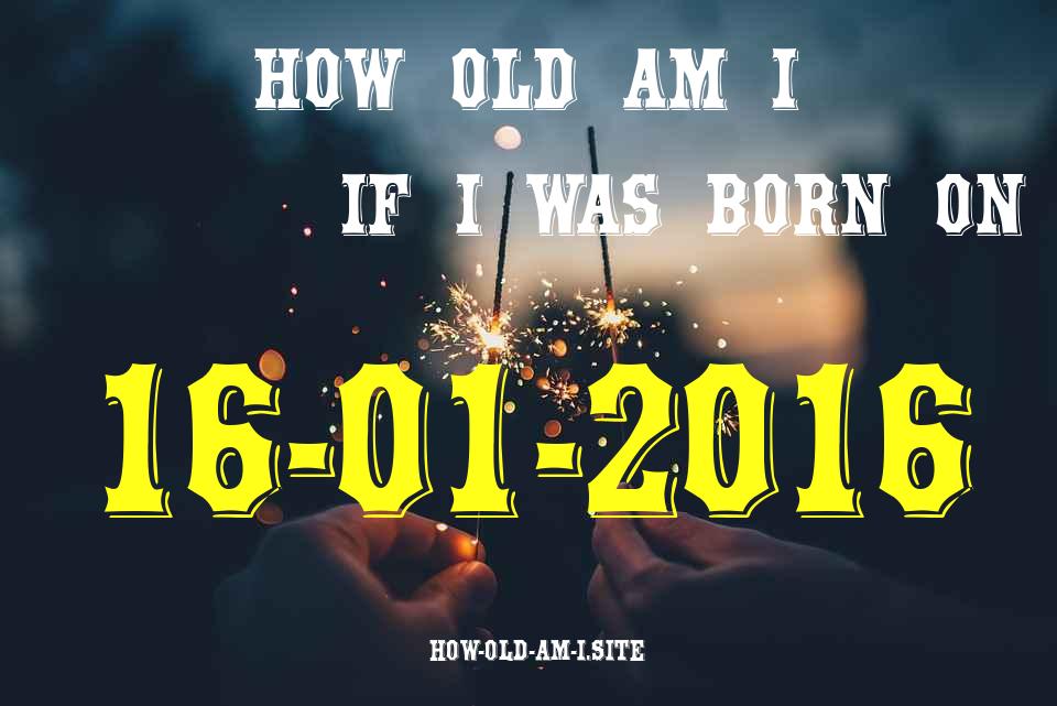 ᐈ Born On 16 January 2016 My Age in 2024? [100% ACCURATE Age Calculator!]