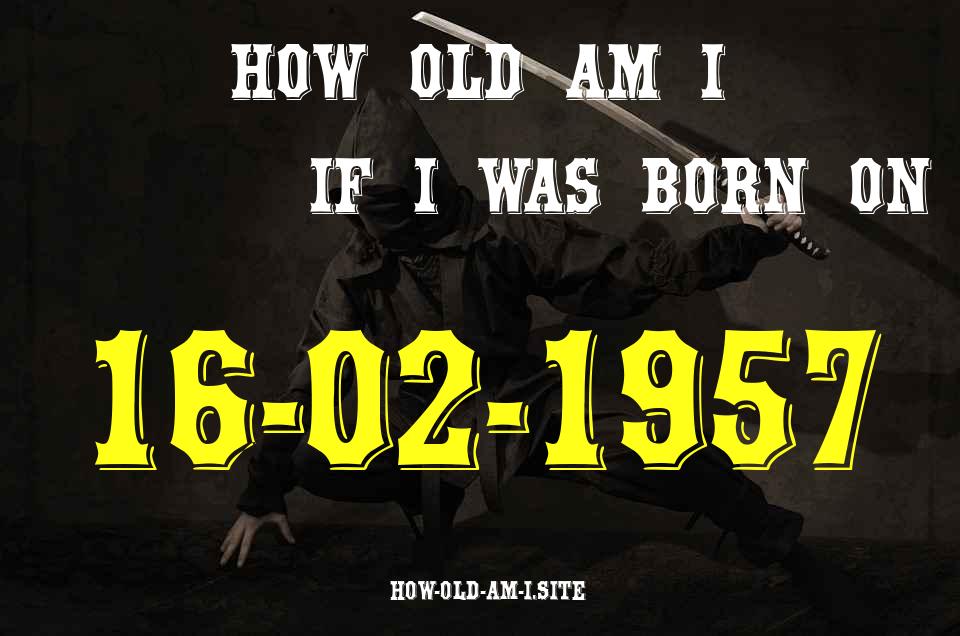ᐈ Born On 16 February 1957 My Age in 2024? [100% ACCURATE Age Calculator!]