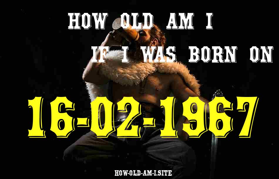 ᐈ Born On 16 February 1967 My Age in 2024? [100% ACCURATE Age Calculator!]