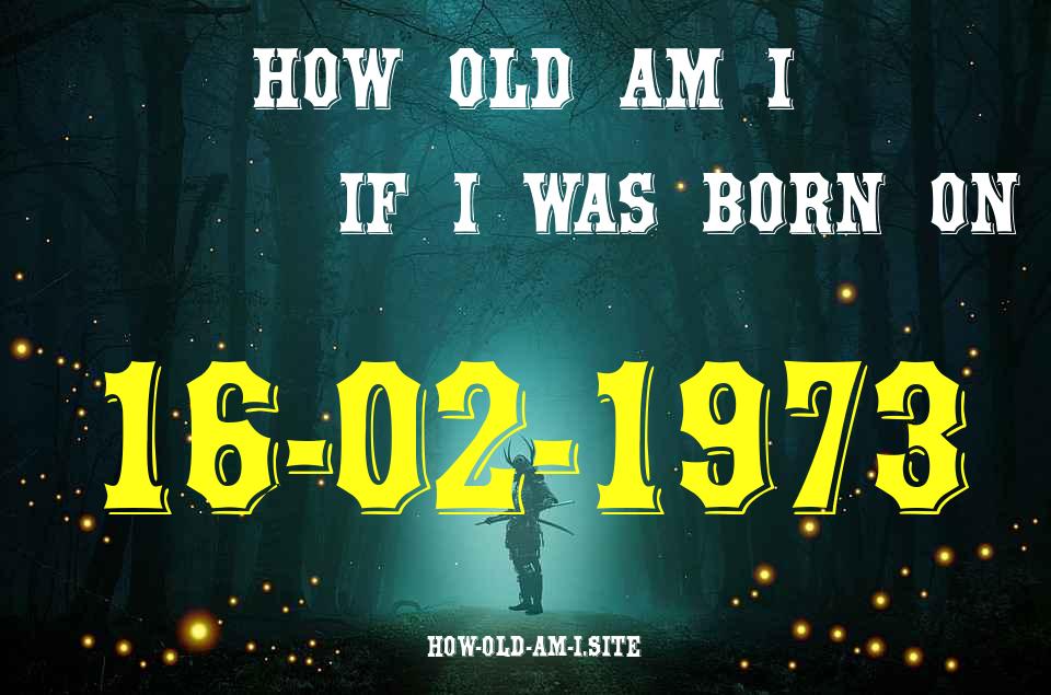 ᐈ Born On 16 February 1973 My Age in 2024? [100% ACCURATE Age Calculator!]