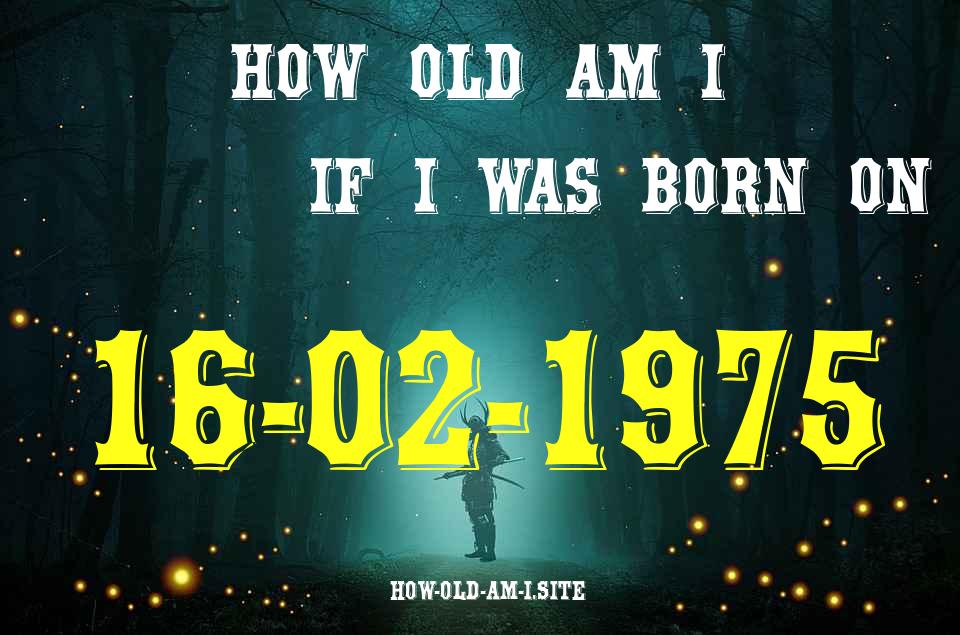 ᐈ Born On 16 February 1975 My Age in 2024? [100% ACCURATE Age Calculator!]