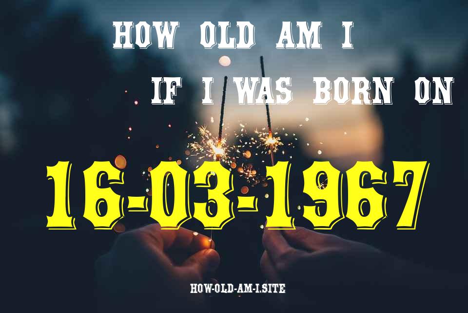 ᐈ Born On 16 March 1967 My Age in 2024? [100% ACCURATE Age Calculator!]