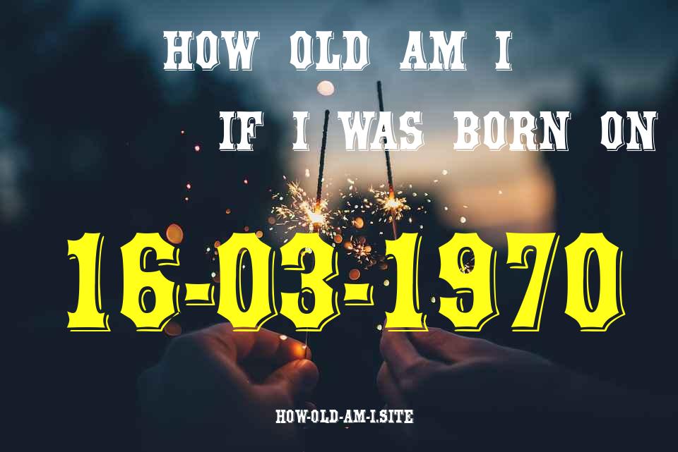 ᐈ Born On 16 March 1970 My Age in 2024? [100% ACCURATE Age Calculator!]