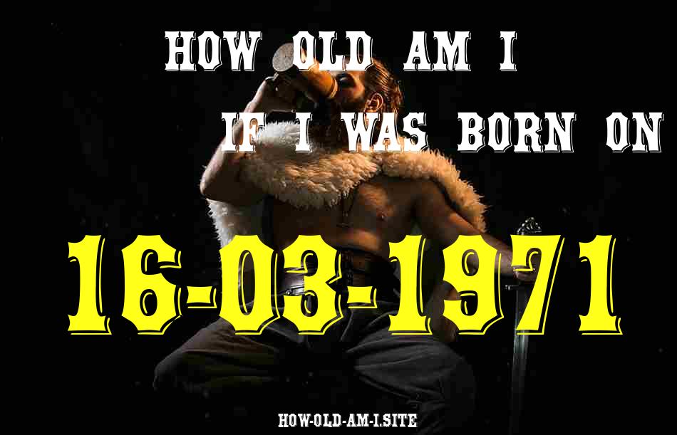 ᐈ Born On 16 March 1971 My Age in 2024? [100% ACCURATE Age Calculator!]
