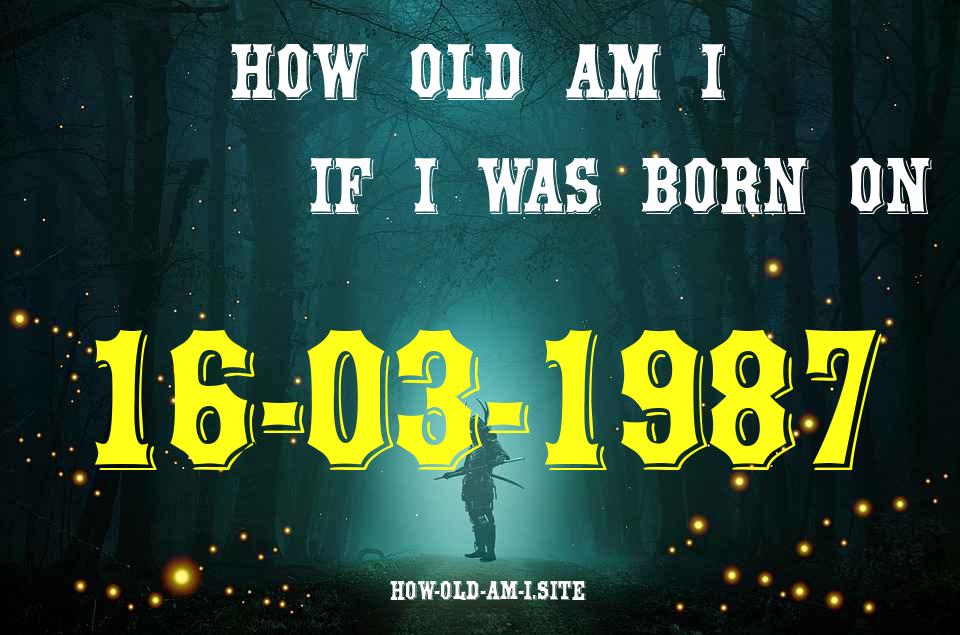 ᐈ Born On 16 March 1987 My Age in 2024? [100% ACCURATE Age Calculator!]