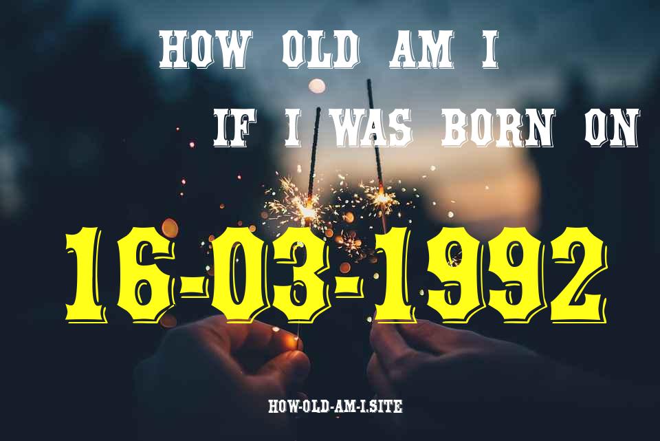 ᐈ Born On 16 March 1992 My Age in 2024? [100% ACCURATE Age Calculator!]