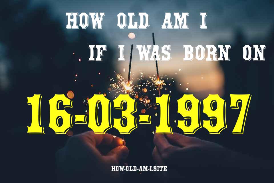 ᐈ Born On 16 March 1997 My Age in 2024? [100% ACCURATE Age Calculator!]