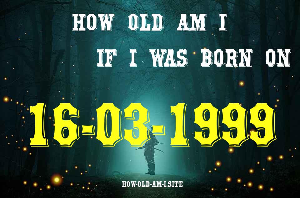 ᐈ Born On 16 March 1999 My Age in 2024? [100% ACCURATE Age Calculator!]