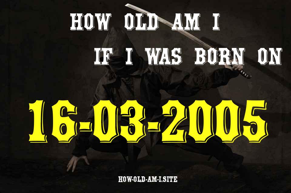 ᐈ Born On 16 March 2005 My Age in 2024? [100% ACCURATE Age Calculator!]