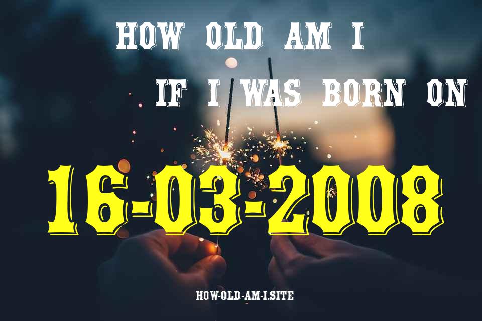 ᐈ Born On 16 March 2008 My Age in 2024? [100% ACCURATE Age Calculator!]