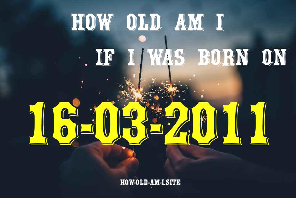 ᐈ Born On 16 March 2011 My Age in 2024? [100% ACCURATE Age Calculator!]