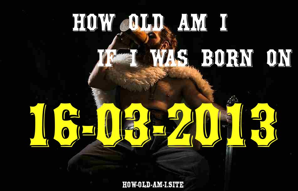ᐈ Born On 16 March 2013 My Age in 2024? [100% ACCURATE Age Calculator!]