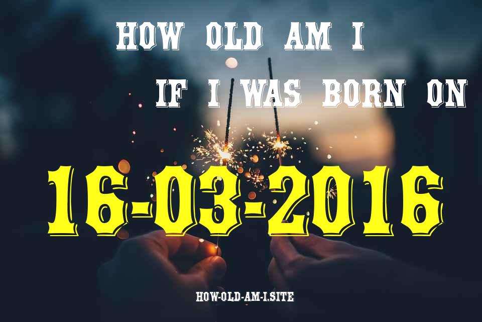 ᐈ Born On 16 March 2016 My Age in 2024? [100% ACCURATE Age Calculator!]