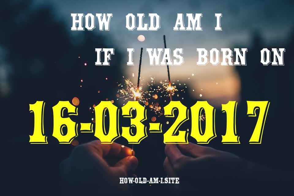 ᐈ Born On 16 March 2017 My Age in 2024? [100% ACCURATE Age Calculator!]