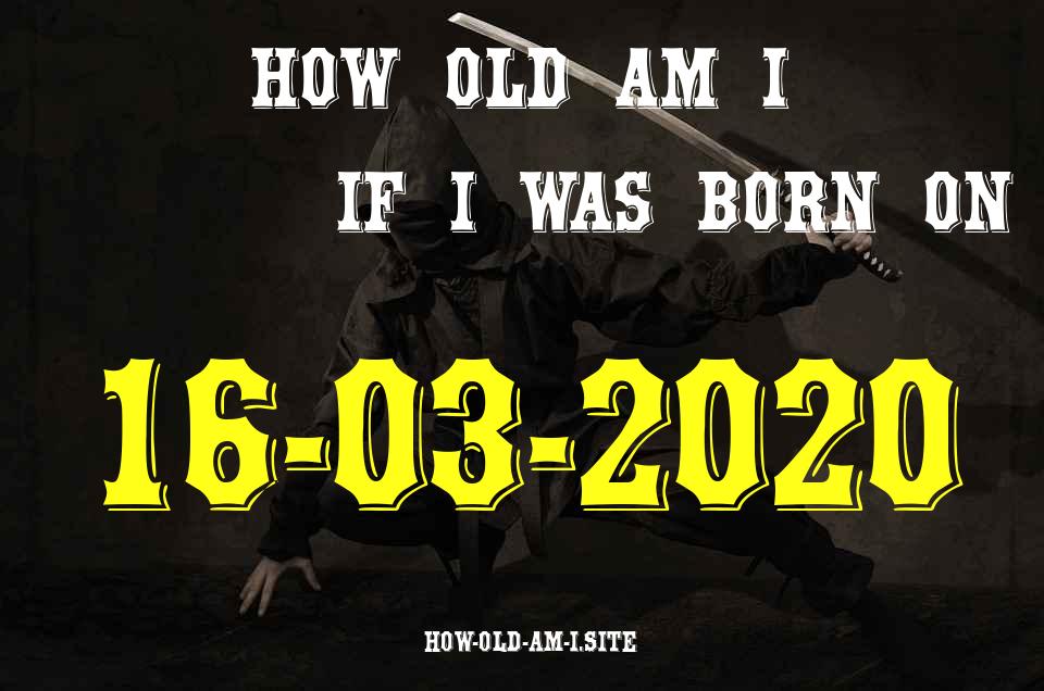 ᐈ Born On 16 March 2020 My Age in 2024? [100% ACCURATE Age Calculator!]