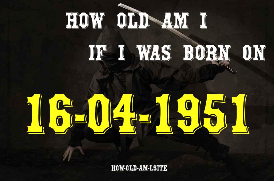 ᐈ Born On 16 April 1951 My Age in 2024? [100% ACCURATE Age Calculator!]
