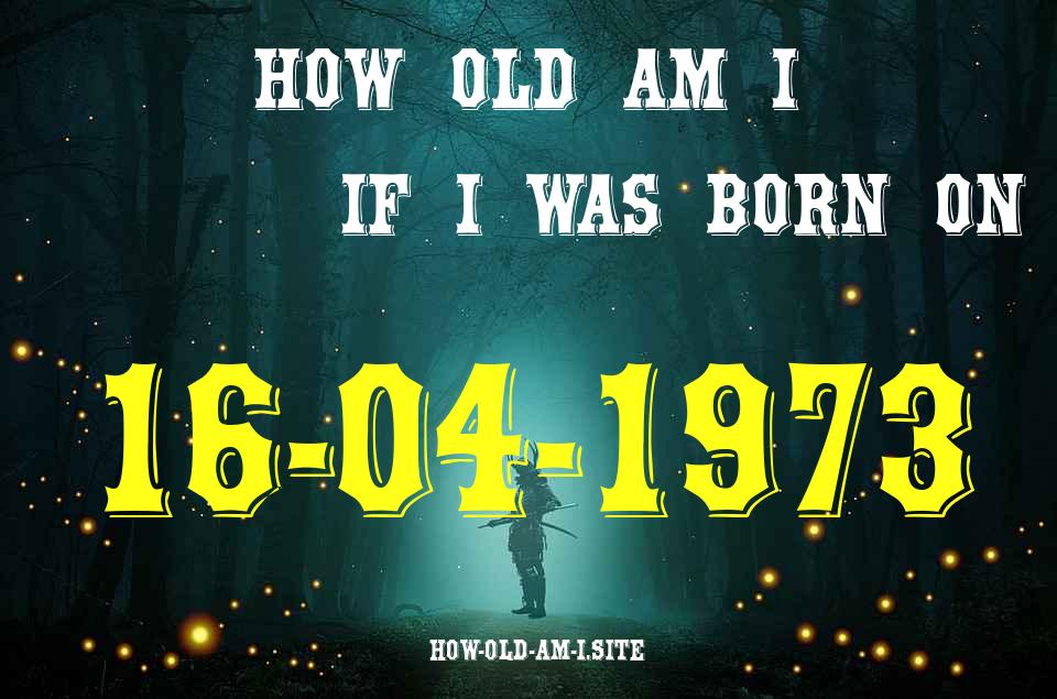 ᐈ Born On 16 April 1973 My Age in 2024? [100% ACCURATE Age Calculator!]