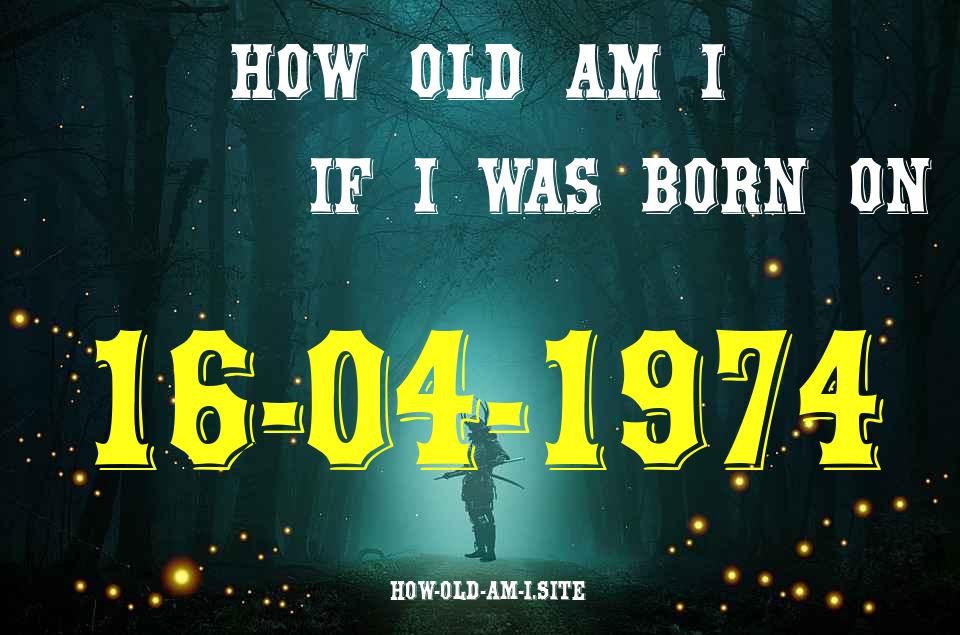 ᐈ Born On 16 April 1974 My Age in 2024? [100% ACCURATE Age Calculator!]