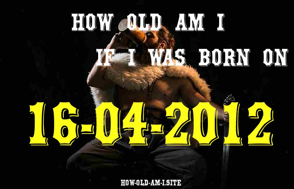 ᐈ Born On 16 April 2012 My Age in 2024? [100% ACCURATE Age Calculator!]