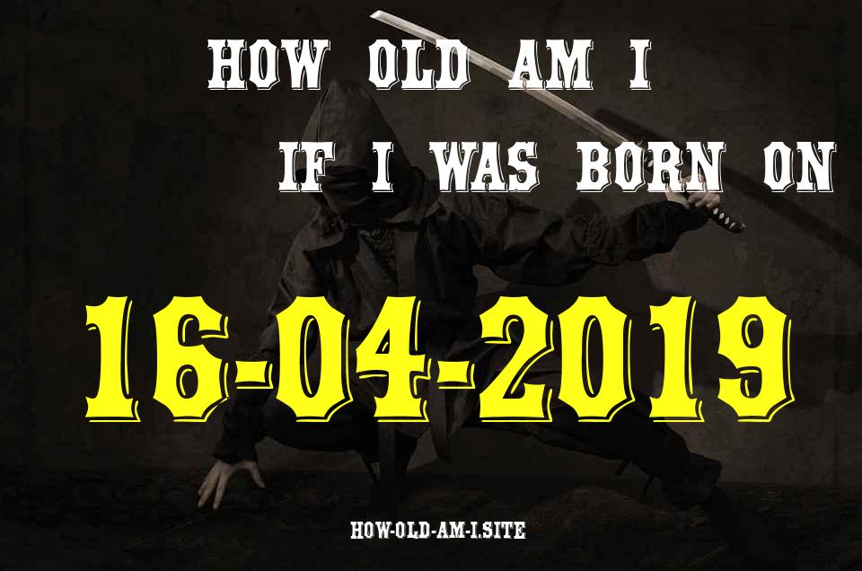 ᐈ Born On 16 April 2019 My Age in 2024? [100% ACCURATE Age Calculator!]