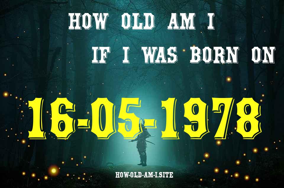 ᐈ Born On 16 May 1978 My Age in 2024? [100% ACCURATE Age Calculator!]