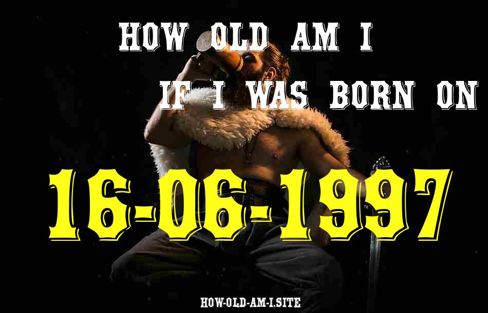 ᐈ Born On 16 June 1997 My Age in 2024? [100% ACCURATE Age Calculator!]