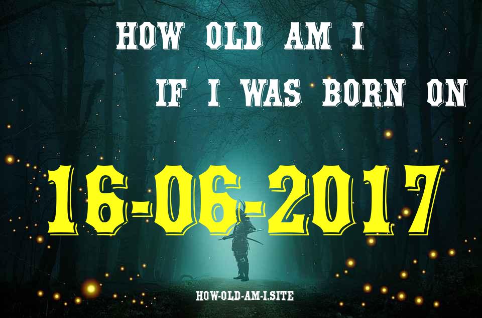 ᐈ Born On 16 June 2017 My Age in 2024? [100% ACCURATE Age Calculator!]