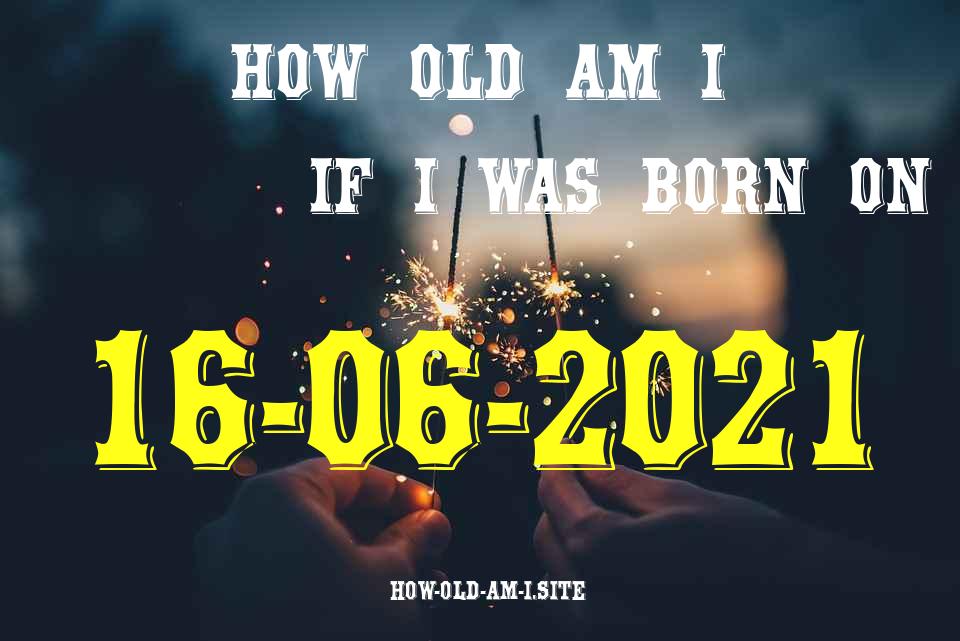 ᐈ Born On 16 June 2021 My Age in 2024? [100% ACCURATE Age Calculator!]