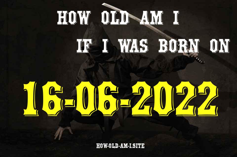 ᐈ Born On 16 June 2022 My Age in 2024? [100% ACCURATE Age Calculator!]