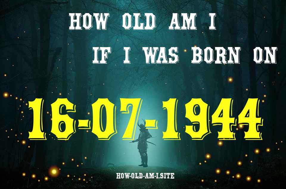 ᐈ Born On 16 July 1944 My Age in 2024? [100% ACCURATE Age Calculator!]