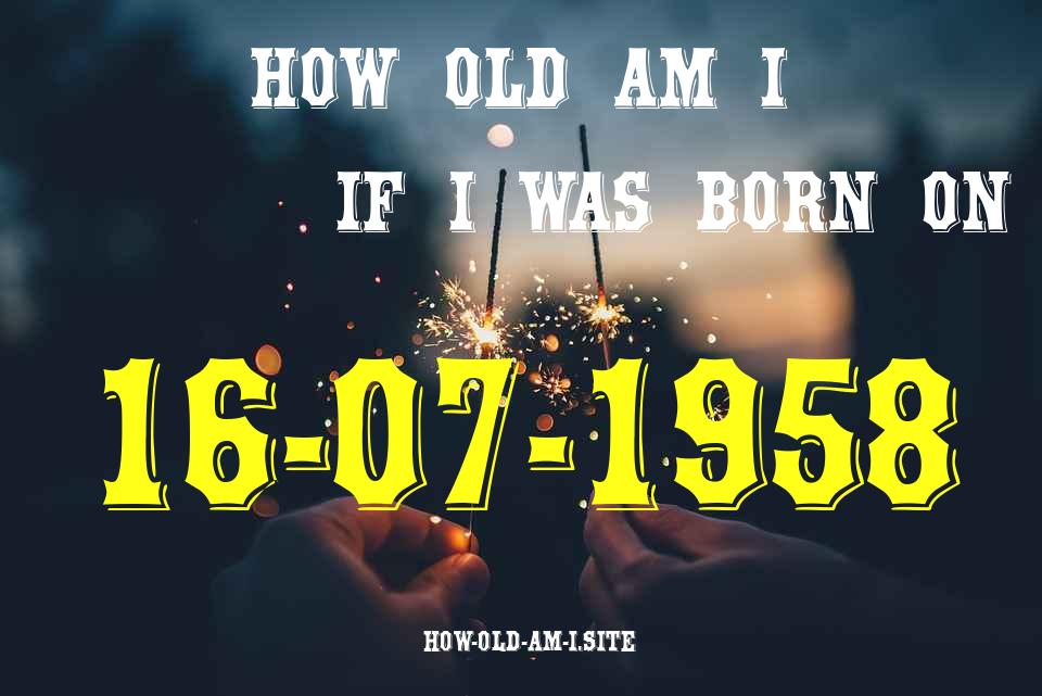ᐈ Born On 16 July 1958 My Age in 2024? [100% ACCURATE Age Calculator!]