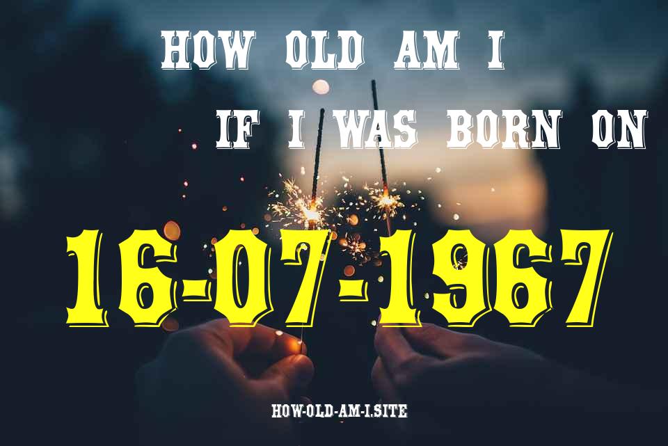 ᐈ Born On 16 July 1967 My Age in 2024? [100% ACCURATE Age Calculator!]
