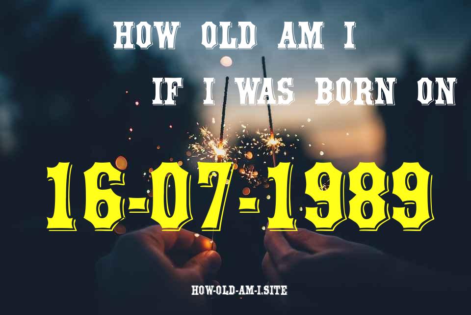 ᐈ Born On 16 July 1989 My Age in 2024? [100% ACCURATE Age Calculator!]