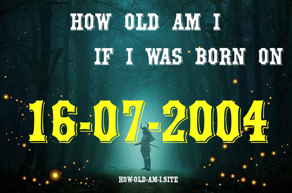 ᐈ Born On 16 July 2004 My Age in 2024? [100% ACCURATE Age Calculator!]