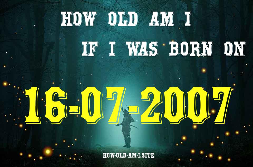 ᐈ Born On 16 July 2007 My Age in 2024? [100% ACCURATE Age Calculator!]