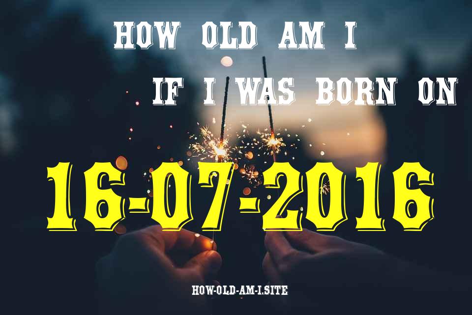 ᐈ Born On 16 July 2016 My Age in 2024? [100% ACCURATE Age Calculator!]