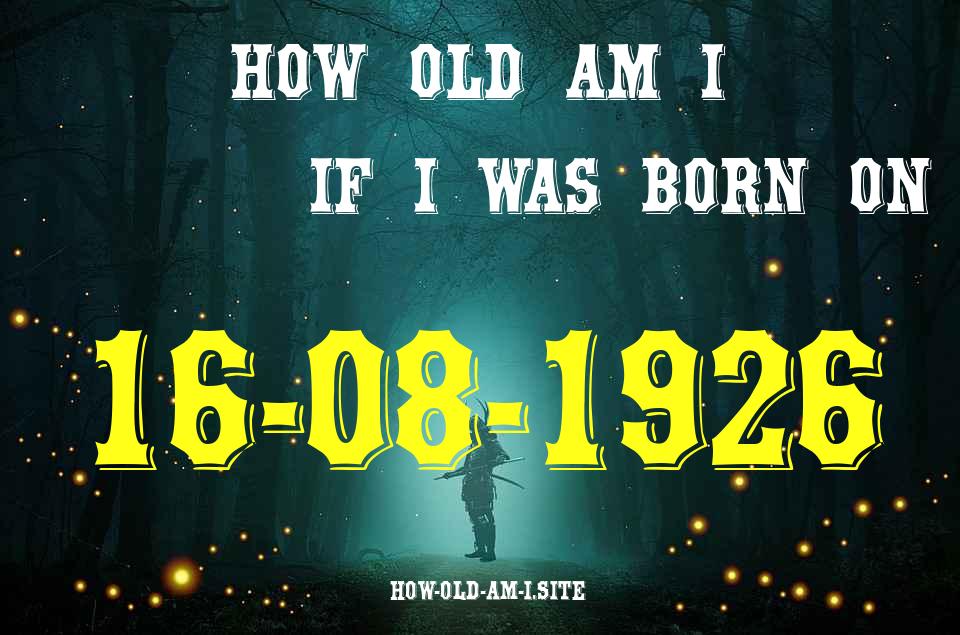 ᐈ Born On 16 August 1926 My Age in 2024? [100% ACCURATE Age Calculator!]