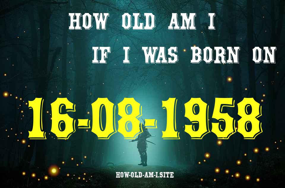 ᐈ Born On 16 August 1958 My Age in 2024? [100% ACCURATE Age Calculator!]