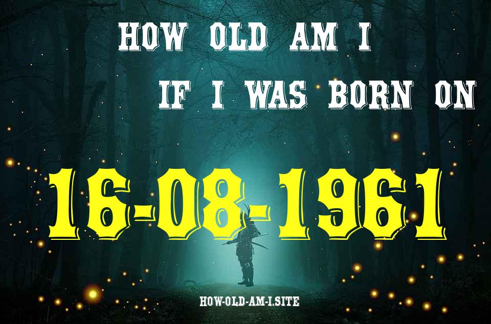 ᐈ Born On 16 August 1961 My Age in 2024? [100% ACCURATE Age Calculator!]