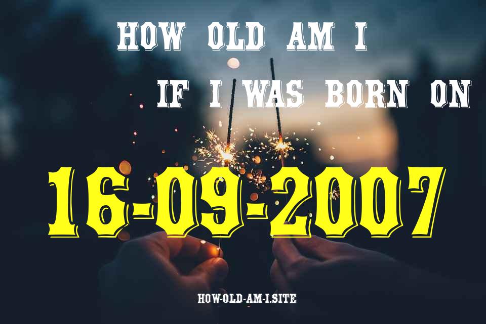 ᐈ Born On 16 September 2007 My Age in 2024? [100% ACCURATE Age Calculator!]