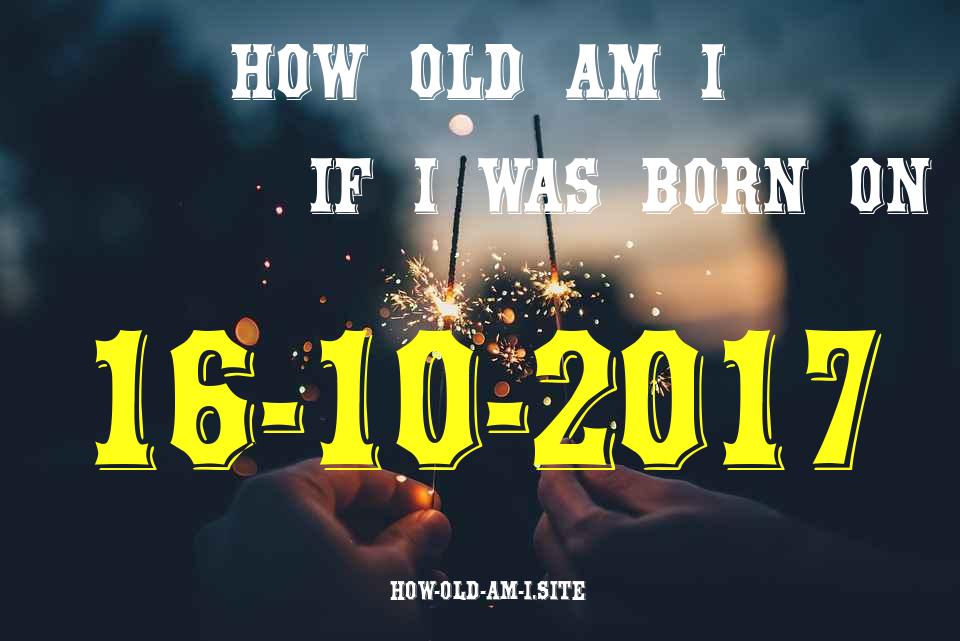 ᐈ Born On 16 October 2017 My Age in 2024? [100% ACCURATE Age Calculator!]